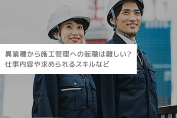 異業種から施工管理への転職は難しい？仕事内容や求められるスキルなど